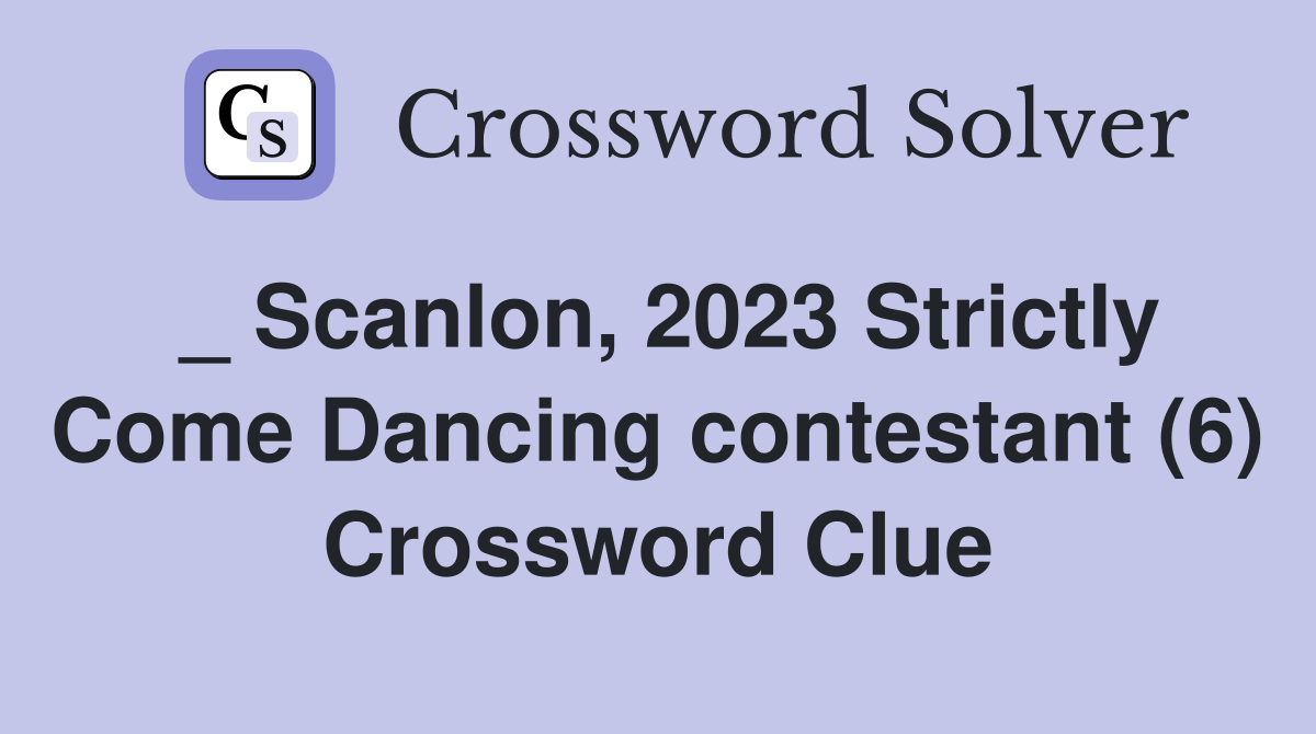 _ Scanlon, 2023 Strictly Come Dancing contestant (6) Crossword Clue